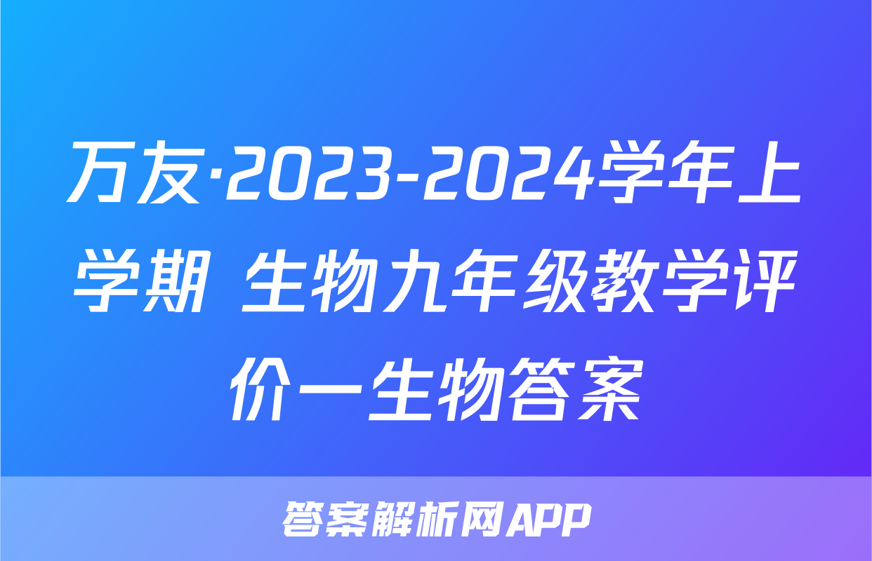万友·2023-2024学年上学期 生物九年级教学评价一生物答案